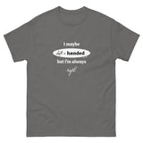 I maybe left handed but i'm always right! T-Shirt