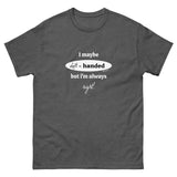 I maybe left handed but i'm always right! T-Shirt
