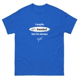 I maybe left handed but i'm always right! T-Shirt