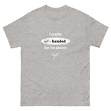 I maybe left handed but i'm always right! T-Shirt