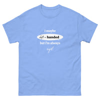 I maybe left handed but i'm always right! T-Shirt